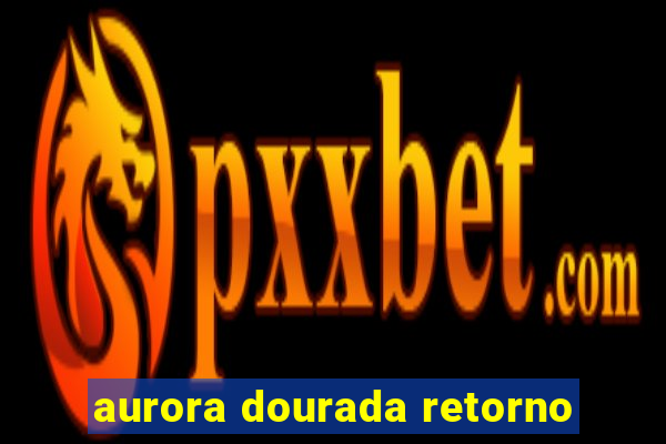 aurora dourada retorno